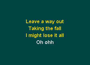 Leave a way out
Taking the fall

I might lose it all
Oh ohh