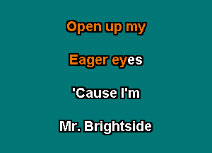 Open up my

Eagereyes
'Cause I'm

Mr. Brightside