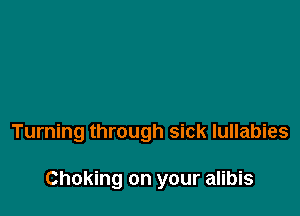 Turning through sick lullabies

Choking on your alibis