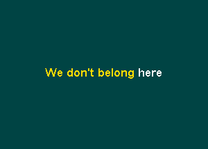 We don't belong here