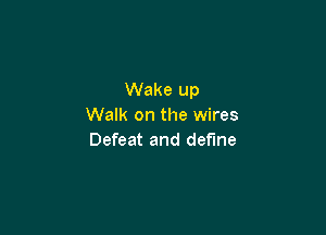 Wake up
Walk on the wires

Defeat and define