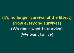 (It's no longer survival of the fittest)
(Now everyone survives)

(We don't want to survive)
(We want to live)