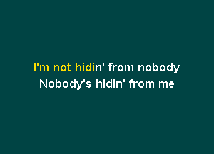 I'm not hidin' from nobody

Nobody's hidin' from me