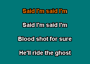 Said I'm said I'm
Said I'm said I'm

Blood shot for sure

He'll ride the ghost