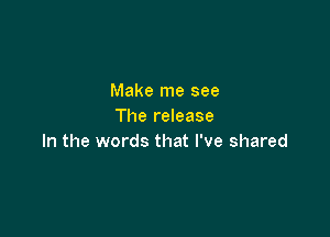 Make me see
The release

In the words that I've shared