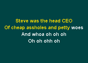 Steve was the head CEO
Of cheap assholes and petty woes

And whoa oh oh oh
Oh oh ohh oh