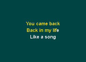 You came back
Back in my life

Like a song