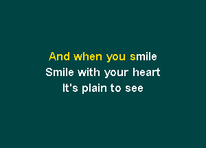 And when you smile
Smile with your heart

It's plain to see