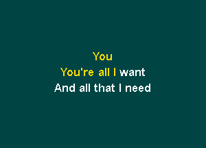 You
You're all I want

And all that I need