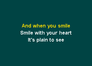 And when you smile

Smile with your heart
It's plain to see