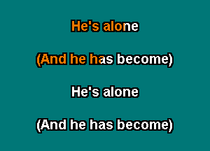 He's alone
(And he has become)

He's alone

(And he has become)