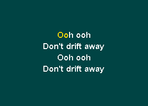 Ooh ooh
Don't drift away

Ooh ooh
Don't drift away