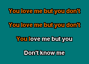 You love me but you don't

You love me but you don't

You love me but you

Don't know me