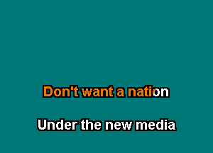 Don't want a nation

Under the new media