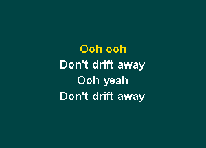 Ooh ooh
Don't drift away

Ooh yeah
Don't drift away