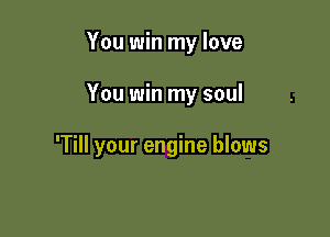 You win my love

You win my soul

'Till your engine blows