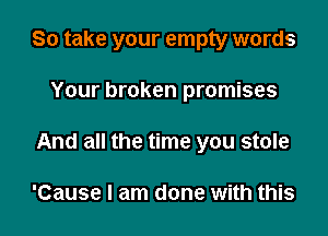 So take your empty words

Your broken promises
And all the time you stole

'Cause I am done With this