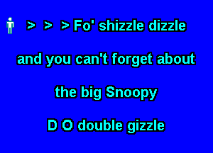 i1 r) Fo'shizzle dizzle

and you can't forget about
the big Snoopy

D 0 double gizzle