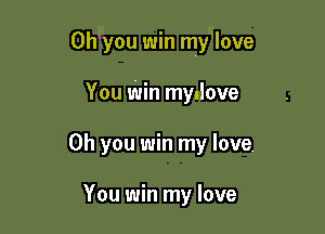 Oh you win my love

You Win mydove
Oh you win my love.

You win my love