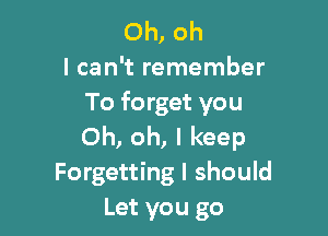 Oh, oh
I can't remember
To forget you

Oh, oh, I keep
Forgetting I should
Let you go