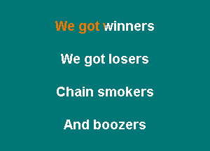 We got winners

We got losers
Chain smokers

And boozers