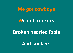 We got cowboys

We got truckers
Broken hearted fools

And suckers
