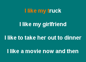 I like my truck

I like my girlfriend

I like to take her out to dinner

I like a movie now and then