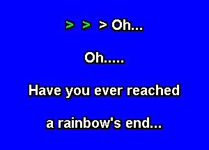 Have you ever reached

a rainbow's end...