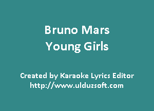 Bruno Mars
Young Girls

Created by Karaoke Lyrics Editor
httszwwwulduzsoftcom