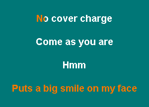 No cover charge
Come as you are

Hmm

Puts a big smile on my face