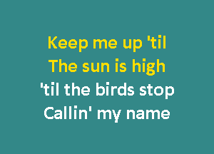 Keep me up 'til
The sun is high

'til the birds stop
Callin' my name