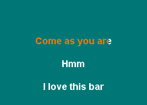 Come as you are

Hmm

I love this bar