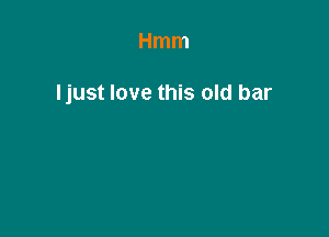 Hmm

Ijust love this old bar