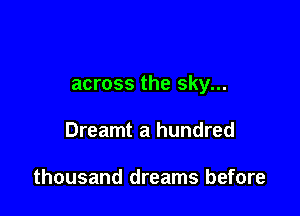 across the sky...

Dreamt a hundred

thousand dreams before