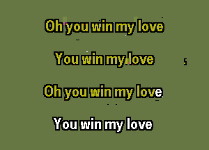 Oh you win my love

You Win myulove
Oh you win my love.

You win my love