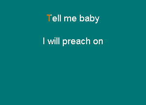 Tell me baby

I will preach on