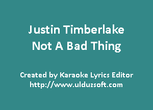 Justin Timberlake
Not A Bad Thing

Created by Karaoke Lyrics Editor
httszwwwulduzsoftcom