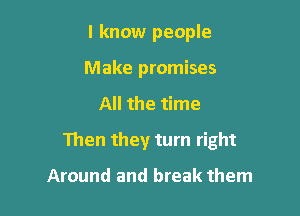 I know people
Make promises

All the time

Then they turn right

Around and break them
