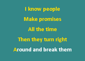 I know people
Make promises

All the time

Then they turn right

Around and break them