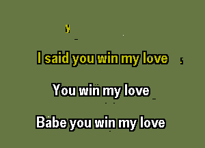 Y

I said you win my love

You win my love

Babe you win my love