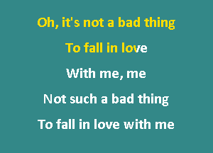 Oh, it's not a bad thing

To fall in love
With me, me
Not such a bad thing

To fall in love with me