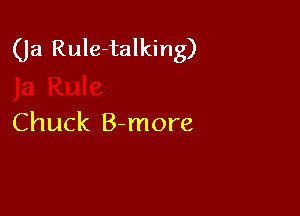 Ga Rule-talking)

Chuck B-more