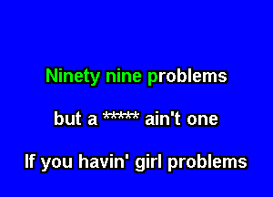 Ninety nine problems

but a W ain't one

If you havin' girl problems