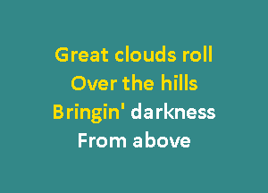 Great clouds roll
Over the hills

Bringin' darkness
From above
