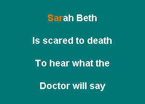 Sarah Beth
ls scared to death

To hear what the

Doctor will say