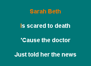 Sarah Beth
ls scared to death

'Cause the doctor

Just told her the news