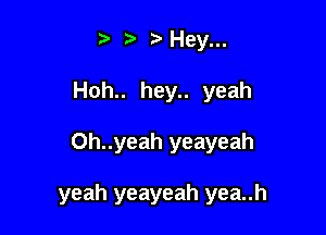 .E'Hey...

Hoh.. hey.. yeah

0h..yeah yeayeah

yeah yeayeah yea..h