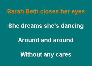 Sarah Beth closes her eyes

She dreams she's dancing
Around and around

Without any cares