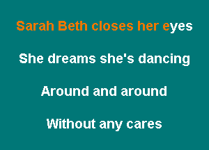 Sarah Beth closes her eyes

She dreams she's dancing
Around and around

Without any cares