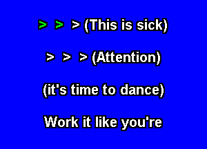 b ia(This is sick)

t- (Attention)

(it's time to dance)

Work it like you're